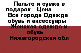 Пальто и сумка в подарок › Цена ­ 4 000 - Все города Одежда, обувь и аксессуары » Женская одежда и обувь   . Нижегородская обл.